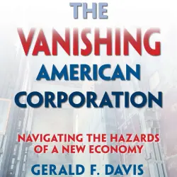 Cover - Gerald F. Davis - The Vanishing American Corporation - Navigating the Hazards of a New Economy