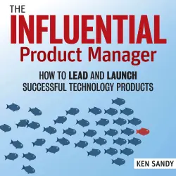 Cover - Ken Sandy - The Influential Product Manager - How to Lead and Launch Successful Technology Products