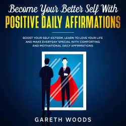 Cover - Gareth Woods - Become Your Better Self With Positive Daily Affirmations - Boost Your Self-Esteem, Learn to Love Your Life and Make Everyday Special with Comforting and Motivational Daily Affirmat ...