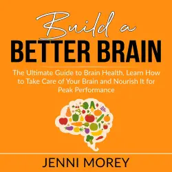 Cover - Jenni Morey - Build a Better Brain - The Ultimate Guide to Brain Health, Learn How to Take Care of Your Brain and Nourish It for Peak Performance