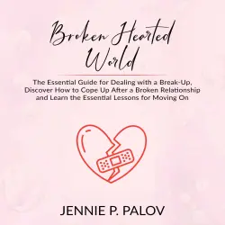 Cover - Jennie P. Palov - Broken Hearted World - The Essential Guide for Dealing with a Break-Up, Discover How to Cope Up After a Broken Relationship and Learn the Essential Lessons for Moving On