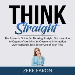 Cover - Zeke Faron - Think Straight - The Essential Guide On Thinking Straight, Discover How to Organize Your Mind to Overcome Information Overload and Make Better Use of Your Time