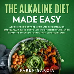 Cover - Faren Garcia - The Alkaline Diet Made Easy - A Beginner's Guide to Dr. Sebi's Approved Herbs and Eating a Plant Based Diet to Lose Weight, Fight Inflammation, Repair the Immune System and Fight C ...