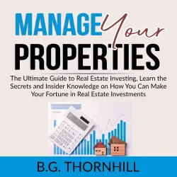 Cover - B.G. Thornhill - Manage Your Properties - The Ultimate Guide to Real Estate Investing, Learn the Secrets and Insider Knowledge on How You Can Make Your Fortune in Real Estate Investments