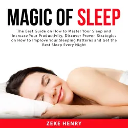 Cover - Zeke Henry - Magic of Sleep - The Best Guide on How to Master Your Sleep and Increase Your Productivity, Discover Proven Strategies on How to Improve Your Sleeping Patterns and Get the Best Sle ...
