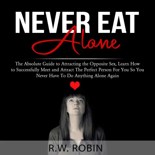 Cover von R.W. Robin - Never Eat Alone - The Absolute Guide to Attracting the Opposite Sex, Learn How to Successfully Meet and Attract The Perfect Person For You So You Never Have To Do Anything Alone Ag ...