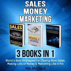 Cover - Ace McCloud - Sales, Money, Marketing: 3 Books in 1 - World's Best Strategies For Closing More Sales, Making Lots of Money & Marketing Like A Pro