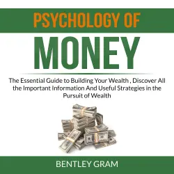 Cover - Bentley Gram - Psychology of Money - The Essential Guide to Building Your Wealth , Discover All the Important Information And Useful Strategies in the Pursuit of Wealth