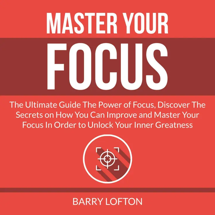 Cover von Barry Lofton - Master Your Focus - The Ultimate Guide The Power of Focus, Discover The Secrets on How You Can Improve and Master Your Focus In Order to Unlock Your Inner Greatness
