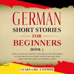Cover - Learn Like A Native - German Short Stories for Beginners Book 3 - Over 100 Dialogues and Daily Used Phrases to Learn German in Your Car. Have Fun & Grow Your Vocabulary, with Crazy Effective Language Le ...