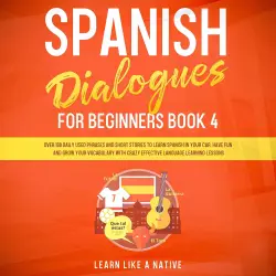 Cover - Learn Like A Native - Spanish Dialogues for Beginners Book 4 - Over 100 Daily Used Phrases and Short Stories to Learn Spanish in Your Car. Have Fun and Grow Your Vocabulary with Crazy Effective Language ...
