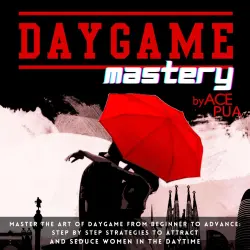 Cover - Ace Pua - Daygame Mastery - Master the Art of Daygame from Beginner to Advance: Step by step Strategies to attract and seduce women in the daytime