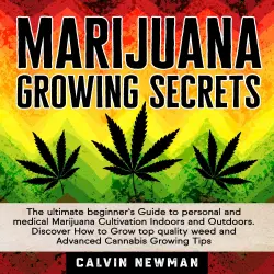 Cover - Calvin Newman - Marijuana Growing Secrets - The Ultimate Beginner's Guide to Personal and Medical Marijuana Cultivation Indoors and Outdoors. Discover How to Grow Top Quality Weed and Advanced Can ...
