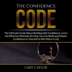 Cover - Gary Caylor - The Confidence Code - The Ultimate Guide About Building Self-Confidence, Learn the Effective Methods On How You Can Build and Master Confidence In Yourself to Win More in Life