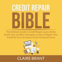 Cover - Claire Brant - Credit Repair Bible - The Ultimate Guide to Credit Repair, Learn All the Useful Tips and Best Strategies on How to Repair Your Credit So You Can Have a Great Financial Future