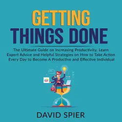Cover - David Spier - Getting Things Done - The Ultimate Guide on Increasing Productivity, Learn Expert Advice and Helpful Strategies on How to Take Action Every Day to Become A Productive Effective Ind ...