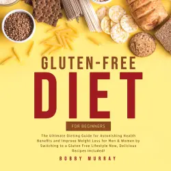 Cover - Bobby Murray - Gluten-Free Diet for Beginners - The Ultimate Dieting Guide for Astonishing Health Benefits and Improve Weight Loss for Men & Women by Switching to a Gluten Free Lifestyle Now, Del ...