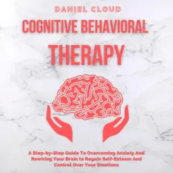 Cover - Daniel Cloud - Cognitive Behavioral Therapy - A Step-by-Step Guide to Overcoming Anxiety and Rewiring Your Brain to Regain Self-Esteem and Control Over Your Emotions