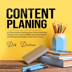 Cover - Deb Dickson - Content Planning - A 30-Day Guide to Planning your Content Marketing Strategy, Learn how to Establish your Brand Identity and Develop Remarkable Content that Converts