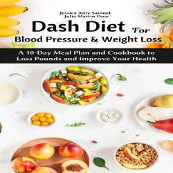 Cover - Jessica Amy Samuel - Dash Diet for Blood Pressure and Weight Loss - A 10-Day Meal Plan and Cookbook to Loss Pounds and Improve Your Health