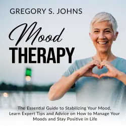 Cover - Gregory S. Johns - Mood Therapy - The Essential Guide to Stabilizing Your Mood, Learn Expert Tips and Advice on How to Manage Your Moods and Stay Positive in Life