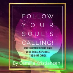Cover - Camilla Kristiansen - Follow your souls calling! - How to listen to your inner voice and always make the right choice