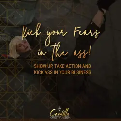 Cover - Camilla Kristiansen - Kick your fear in the ass! - Show up, take action and kick ass in your business