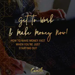 Cover - Camilla Kristiansen - Get to work and make money now! - How to make money fast when you're just starting out
