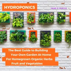 Cover - Jane E. Curtis - Hydroponics - The Best Guide to Building Your Own Garden At Home For Homegrown Organic Herbs, Fruit and Vegetables