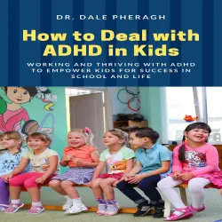 Cover - Dr. Dale Pheragh - How to Deal with ADHD in Kids - Working and Thriving with ADHD to Empower Kids for Success in School and Life