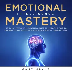 Cover - Gary Clyne - Emotional Intelligence Mastery - The 30 Day Step by Step Practical Guide to Improving your EQ, Building Social Skills, and Taking your Life to The Next Level