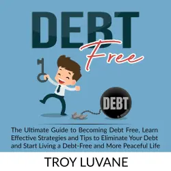 Cover - Troy Luvane - Debt Free - The Ultimate Guide to Becoming Debt Free, Learn Effective Strategies and Tips to Eliminate Your Debt and Start Living a Debt-Free and More Peaceful Life.