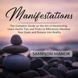 Cover - Sampson Manor - Manifestations - The Complete Guide on the Art of Manifesting, Learn Useful Tips and Tricks to Effectively Manifest Your Goals and Dreams into Reality