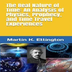 Cover - Martin K. Ettington - The Real Nature of Time - An Analysis of Physics, Prophecy, and Time Travel Experiences