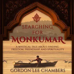 Cover - Gordon Lee Chambers - Searching For Monkumar - A Mystical Tale About Finding Freedom, Friendship, And Spirituality