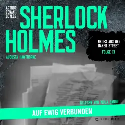 Cover - Sir Arthur Conan Doyle - Neues aus der Baker Street - Folge 13 - Sherlock Holmes: Auf ewig verbunden