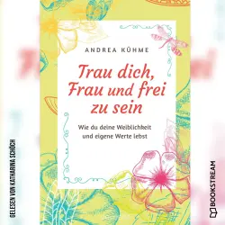 Cover - Andrea Kühme - Trau dich, Frau und frei zu sein - Wie du deine Weiblichkeit und eigene Werte lebst