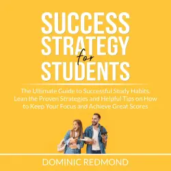 Cover - Dominic Redmond - Success Strategy for Students - The Ultimate Guide to Successful Study Habits, Lean the Proven Strategies and Helpful Tips on How to Keep Your Focus and Achieve Great Scores