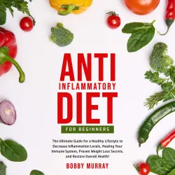 Cover - Bobby Murray - Anti-Inflammatory Diet for Beginners - The Ultimate Guide for a Healthy Lifestyle to Decrease Inflammation Levels, Healing Your Immune System, Proven Weight Loss Secrets, and Resto ...