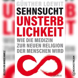 Cover - Dr. Günther Loewit - Sehnsucht Unsterblichkeit - Wie die Medizin zur neuen Religion der Menschen wird