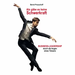 Cover - Bernd Preuschoff - Als gäbe es keine Schwerkraft - Business-Leadership durch die Augen eines Tänzers