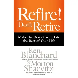 Cover - Ken Blanchard - Refire! Don't Retire - Make the Rest of Your Life the Best of Your Life