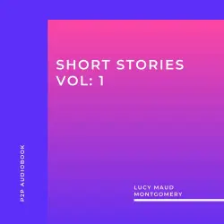 Cover - Lucy Maud Montgomery - Lucy Maud Montgomery: Short Stories, Vol: 1