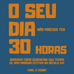Cover - Carl G. Young - O seu dia não precisa ter 30 horas - Aprenda como gerenciar seu tempo de uma maneira efetiva no século 21
