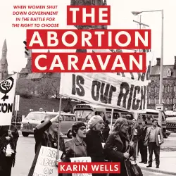 Cover - Karin Wells - The Abortion Caravan - When Women Shut Down Government in the Battle for the Right to Choose