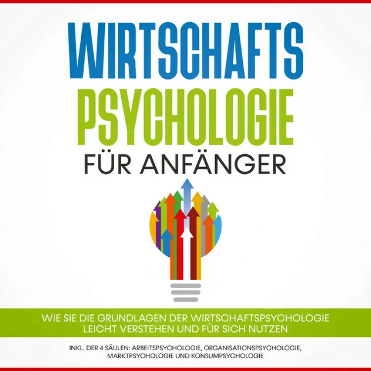 Cover von Martin Kulas - Wirtschaftspsychologie für Anfänger: Wie Sie die Grundlagen der Wirtschaftspsychologie leicht verstehen und für sich nutzen – inkl. der 4 Säulen: Arbeitspsychologie, Organisationspsychologie, Marktpsychologie und Konsumpsychologie