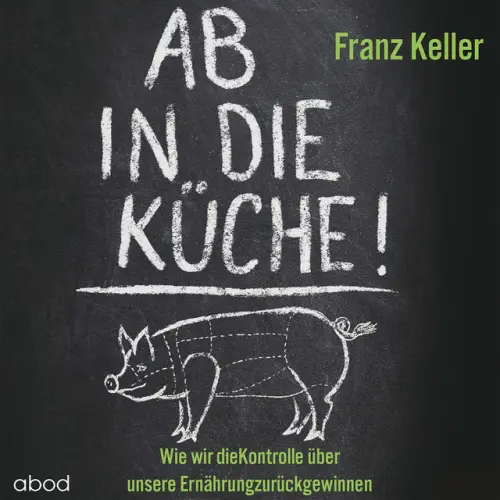 Cover von Franz Keller - Ab in die Küche! (Wie wir die Kontrolle über unsere Ernährung zurückgewinnen)