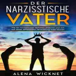 Cover - Alena Wicknet - Der narzisstische Vater: Wie sie narzisstisches Verhalten erkennen und sich aus dieser emotionalen Verstricken lösen können