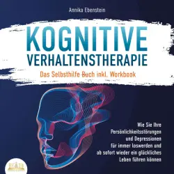 Cover - Annika Ebenstein - KOGNITIVE VERHALTENSTHERAPIE - Das Selbsthilfe Buch inkl. Workbook: Wie Sie Ihre Persönlichkeitsstörungen und Depressionen für immer loswerden und ab sofort wieder ein glückliches Leben führen können