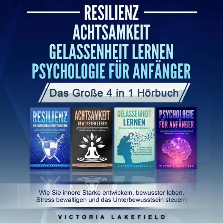 Cover von Victoria Lakefield - RESILIENZ | ACHTSAMKEIT | GELASSENHEIT LERNEN | PSYCHOLOGIE FÜR ANFÄNGER - Das Große 4 in1 Buch: Wie Sie innere Stärke entwickeln, bewusster leben, Stress bewältigen und das Unterbewusstsein steuern